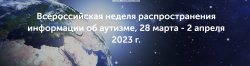 Всероссийская неделя распространения информации об аутизме 28 марта - 2 апреля 2023 г. 